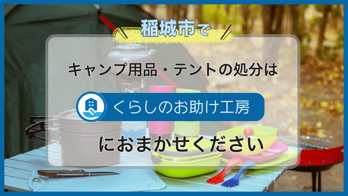 稲城市でキャンプ用品・テントの処分は便利屋「くらしのお助け工房」に 